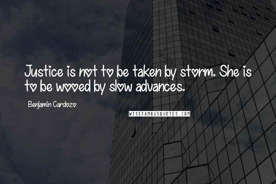 Benjamin Cardozo Quotes: Justice is not to be taken by storm. She is to be wooed by slow advances.