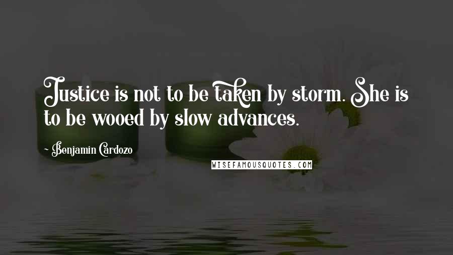 Benjamin Cardozo Quotes: Justice is not to be taken by storm. She is to be wooed by slow advances.