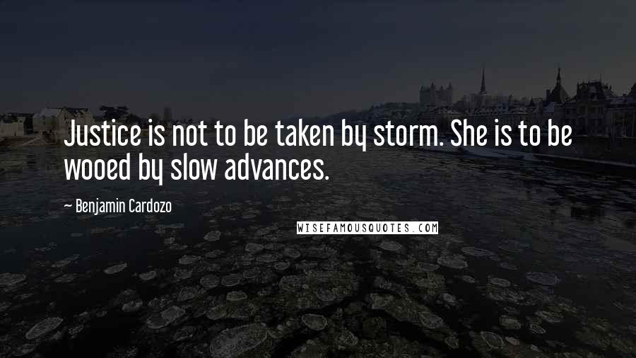 Benjamin Cardozo Quotes: Justice is not to be taken by storm. She is to be wooed by slow advances.