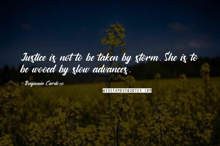 Benjamin Cardozo Quotes: Justice is not to be taken by storm. She is to be wooed by slow advances.
