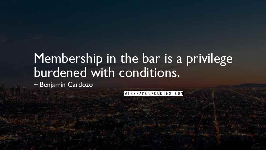 Benjamin Cardozo Quotes: Membership in the bar is a privilege burdened with conditions.