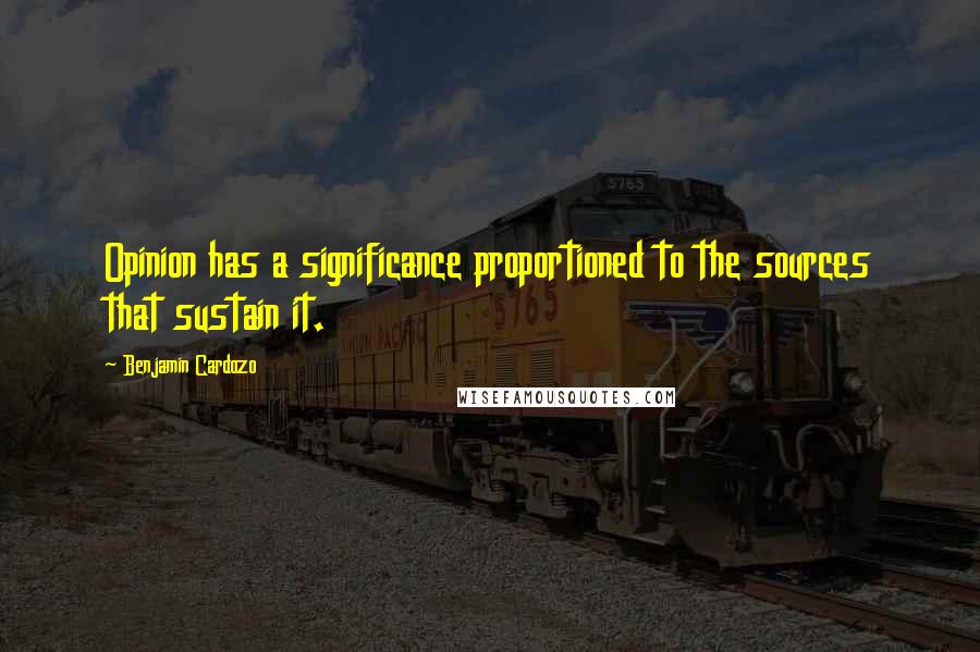Benjamin Cardozo Quotes: Opinion has a significance proportioned to the sources that sustain it.