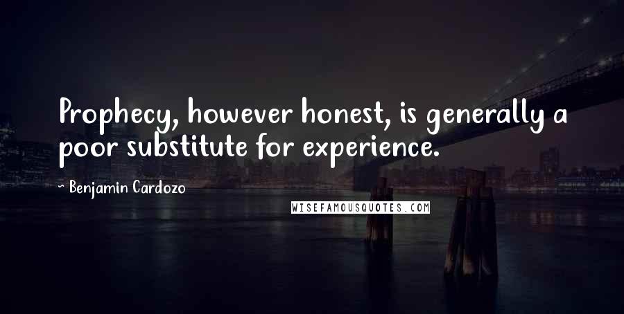 Benjamin Cardozo Quotes: Prophecy, however honest, is generally a poor substitute for experience.