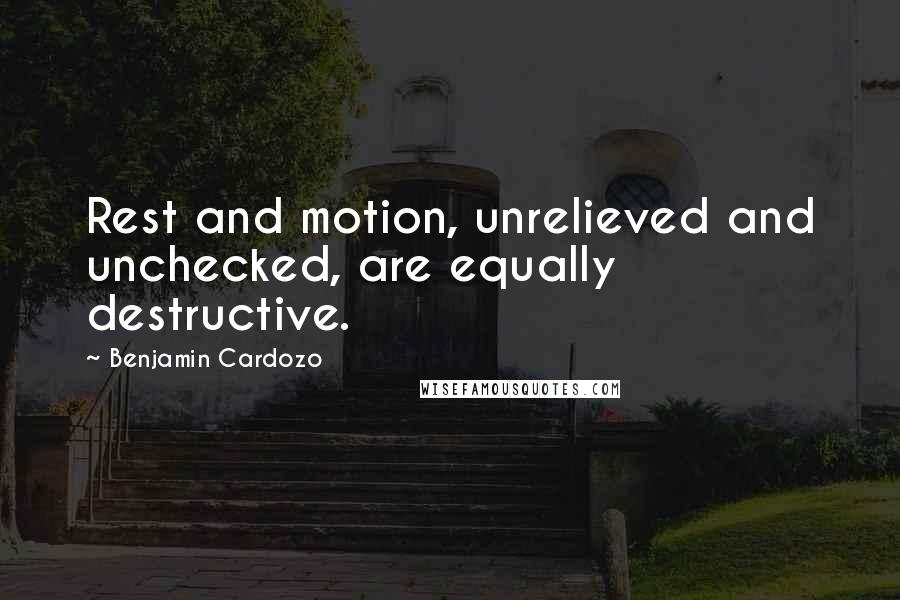 Benjamin Cardozo Quotes: Rest and motion, unrelieved and unchecked, are equally destructive.