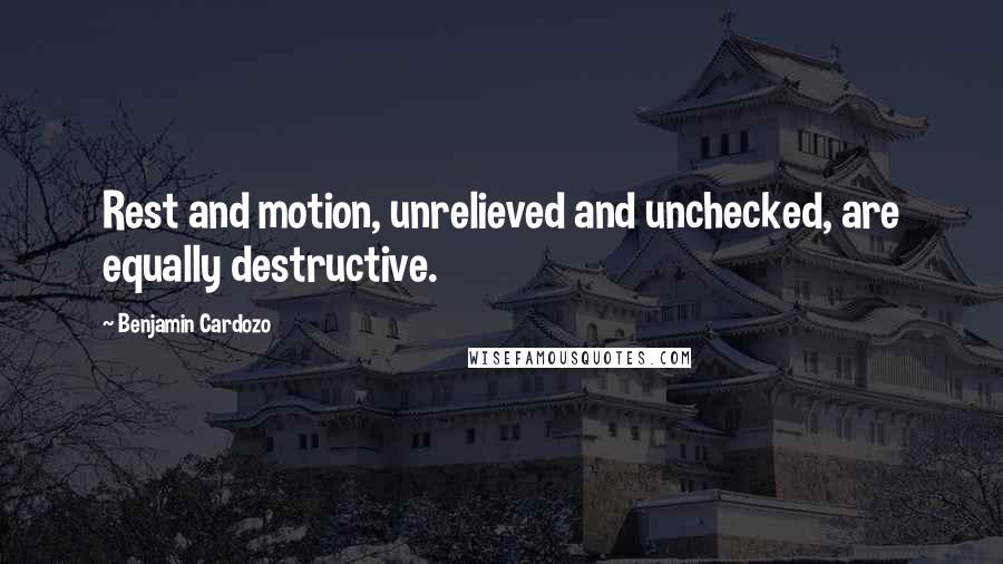 Benjamin Cardozo Quotes: Rest and motion, unrelieved and unchecked, are equally destructive.