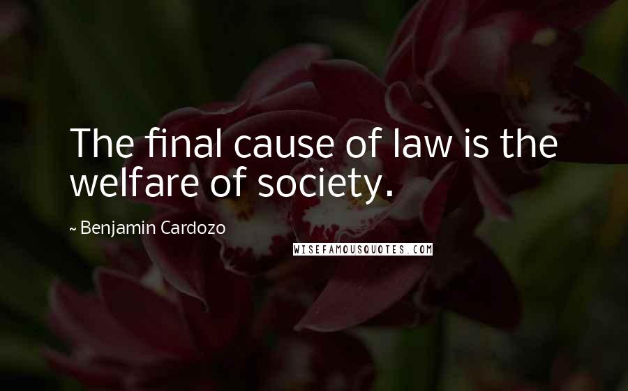 Benjamin Cardozo Quotes: The final cause of law is the welfare of society.