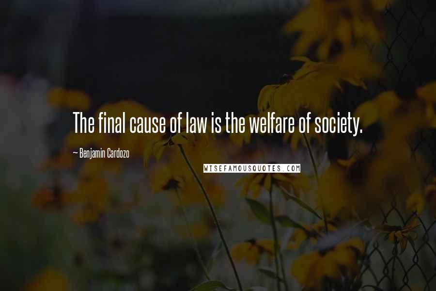 Benjamin Cardozo Quotes: The final cause of law is the welfare of society.