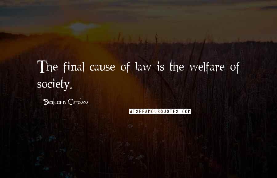 Benjamin Cardozo Quotes: The final cause of law is the welfare of society.