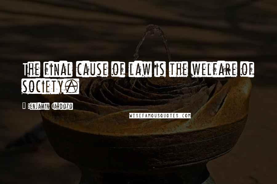 Benjamin Cardozo Quotes: The final cause of law is the welfare of society.