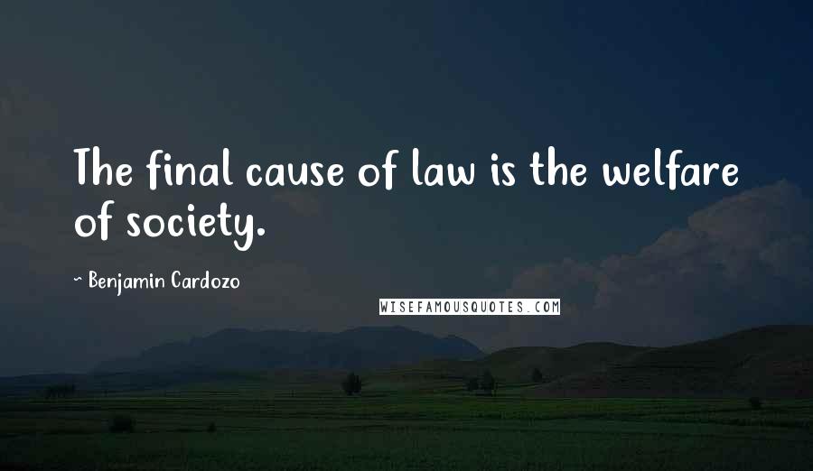 Benjamin Cardozo Quotes: The final cause of law is the welfare of society.