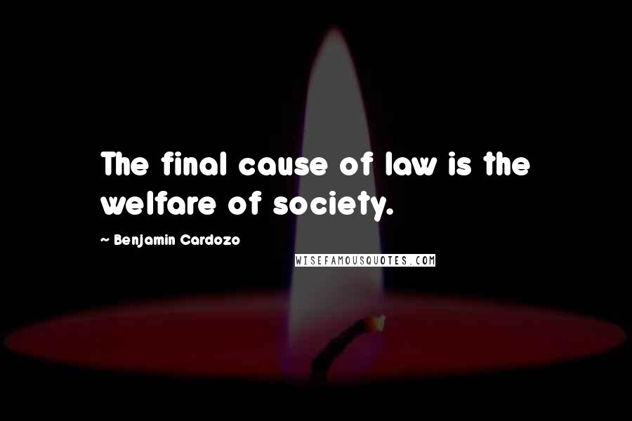 Benjamin Cardozo Quotes: The final cause of law is the welfare of society.