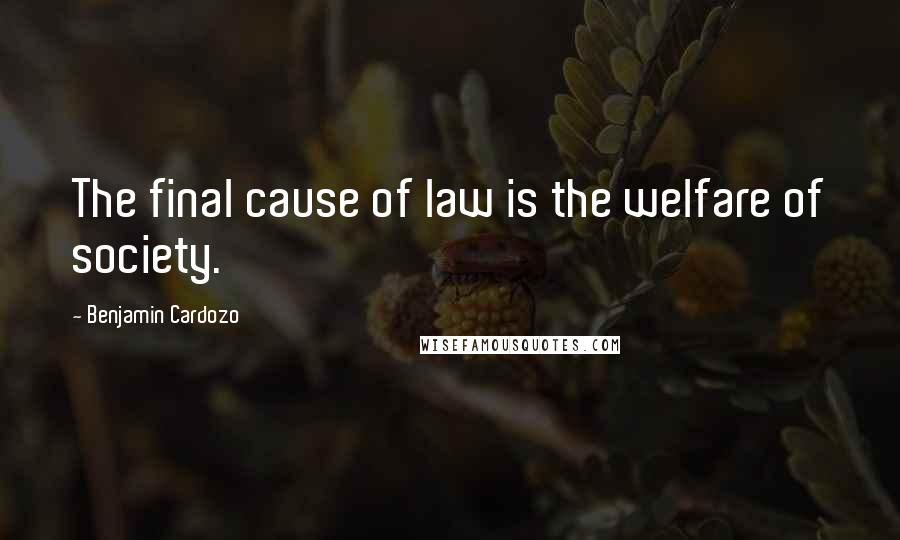 Benjamin Cardozo Quotes: The final cause of law is the welfare of society.