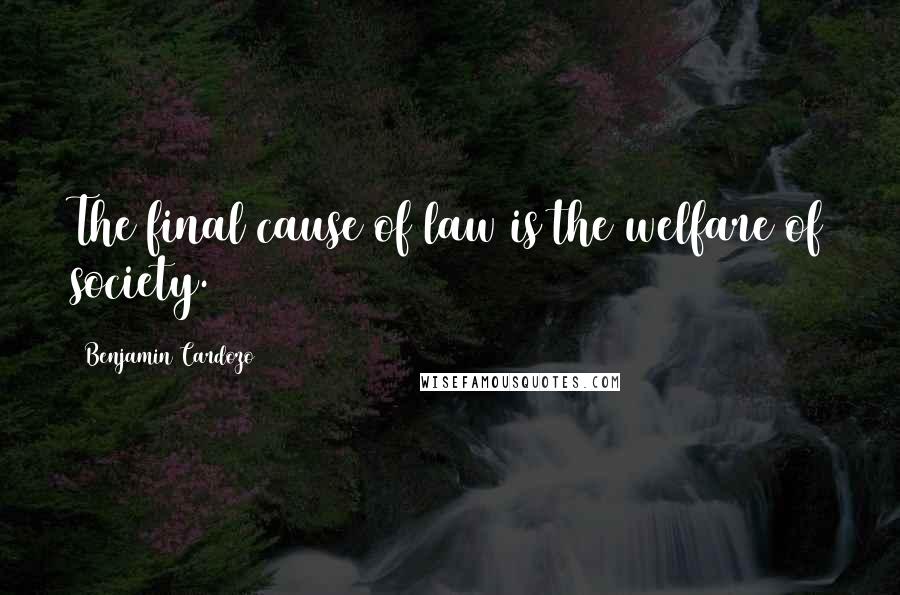 Benjamin Cardozo Quotes: The final cause of law is the welfare of society.