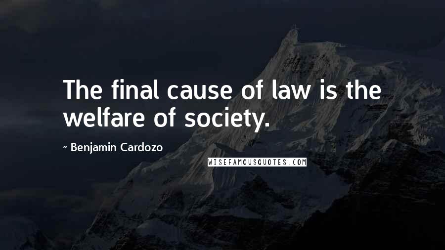 Benjamin Cardozo Quotes: The final cause of law is the welfare of society.