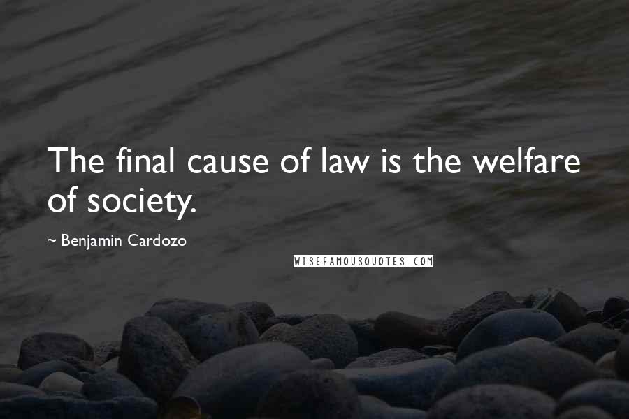 Benjamin Cardozo Quotes: The final cause of law is the welfare of society.