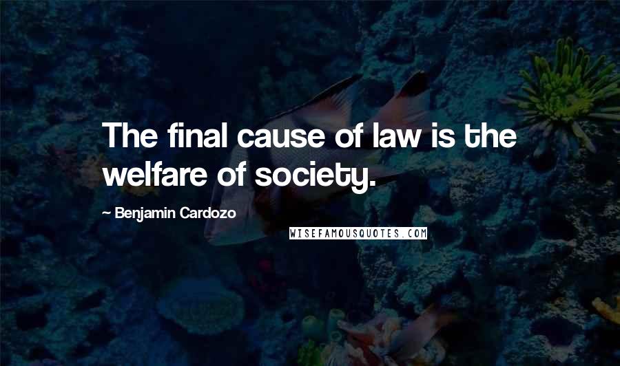 Benjamin Cardozo Quotes: The final cause of law is the welfare of society.