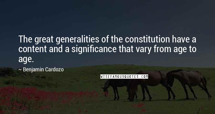 Benjamin Cardozo Quotes: The great generalities of the constitution have a content and a significance that vary from age to age.