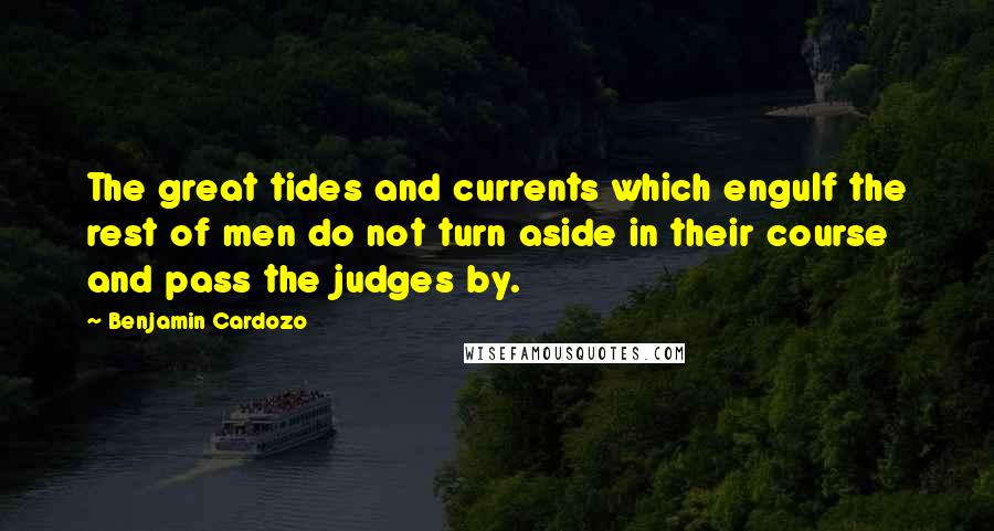 Benjamin Cardozo Quotes: The great tides and currents which engulf the rest of men do not turn aside in their course and pass the judges by.