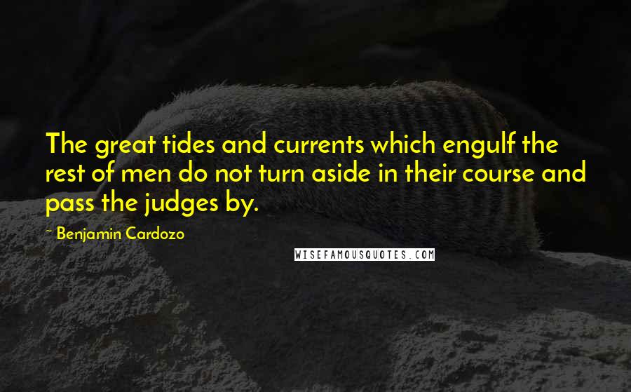 Benjamin Cardozo Quotes: The great tides and currents which engulf the rest of men do not turn aside in their course and pass the judges by.