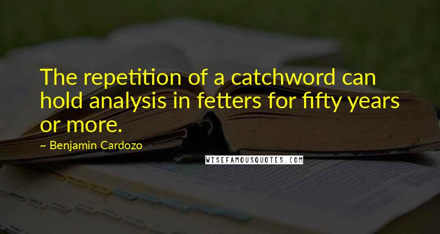 Benjamin Cardozo Quotes: The repetition of a catchword can hold analysis in fetters for fifty years or more.