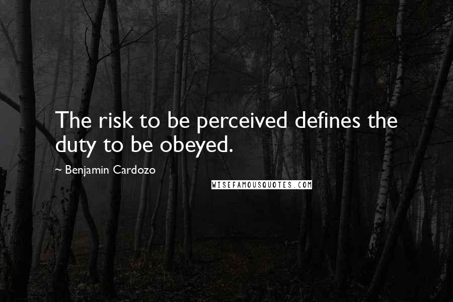 Benjamin Cardozo Quotes: The risk to be perceived defines the duty to be obeyed.