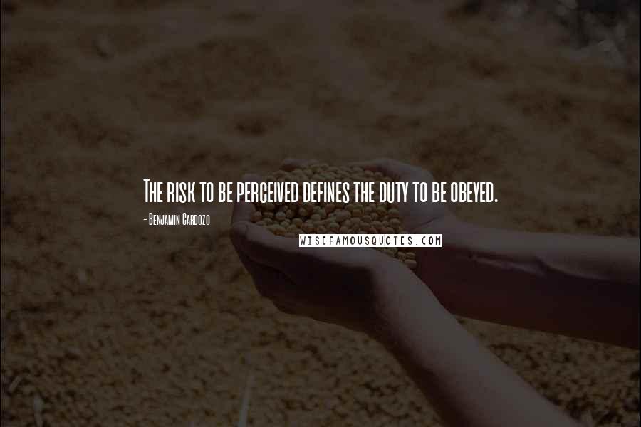 Benjamin Cardozo Quotes: The risk to be perceived defines the duty to be obeyed.