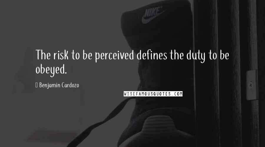 Benjamin Cardozo Quotes: The risk to be perceived defines the duty to be obeyed.