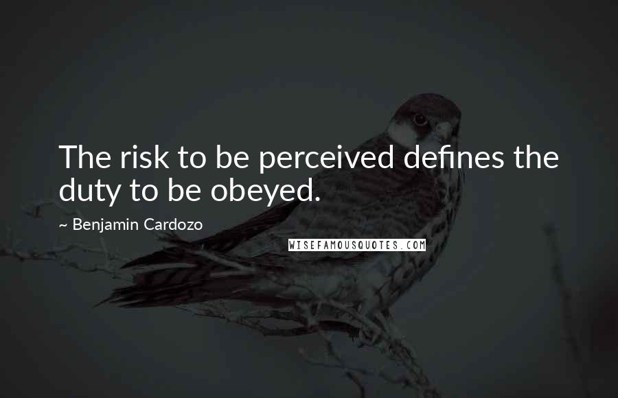 Benjamin Cardozo Quotes: The risk to be perceived defines the duty to be obeyed.