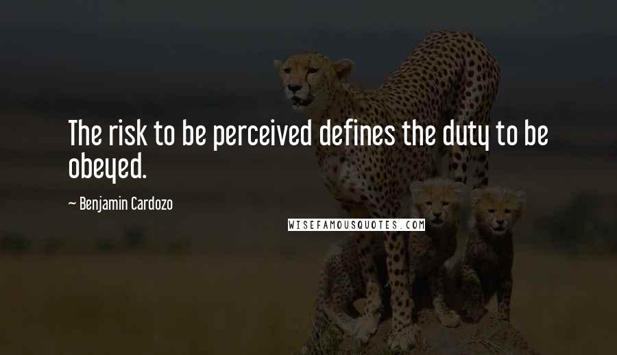 Benjamin Cardozo Quotes: The risk to be perceived defines the duty to be obeyed.