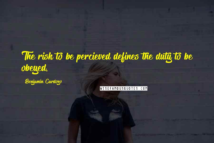 Benjamin Cardozo Quotes: The risk to be percieved defines the duty to be obeyed.