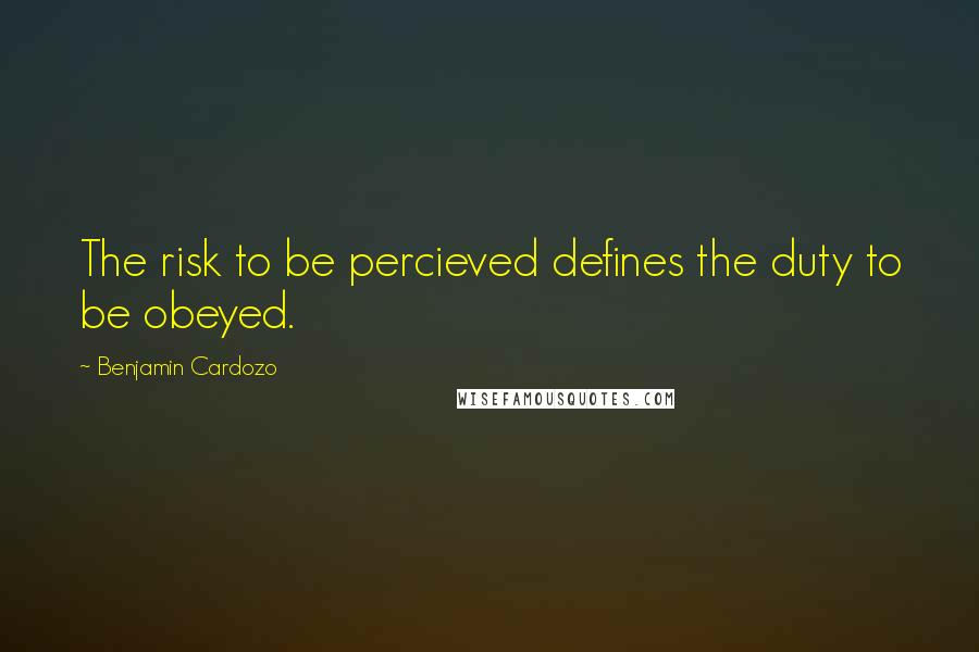 Benjamin Cardozo Quotes: The risk to be percieved defines the duty to be obeyed.