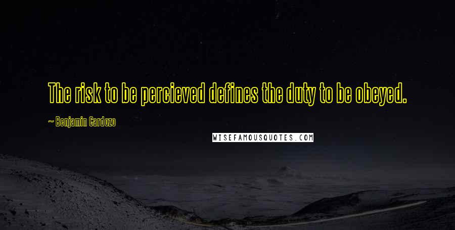 Benjamin Cardozo Quotes: The risk to be percieved defines the duty to be obeyed.
