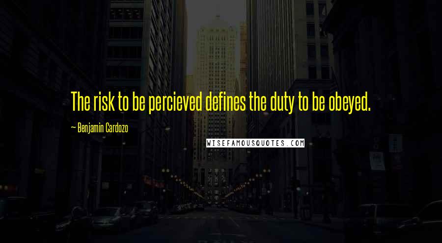 Benjamin Cardozo Quotes: The risk to be percieved defines the duty to be obeyed.