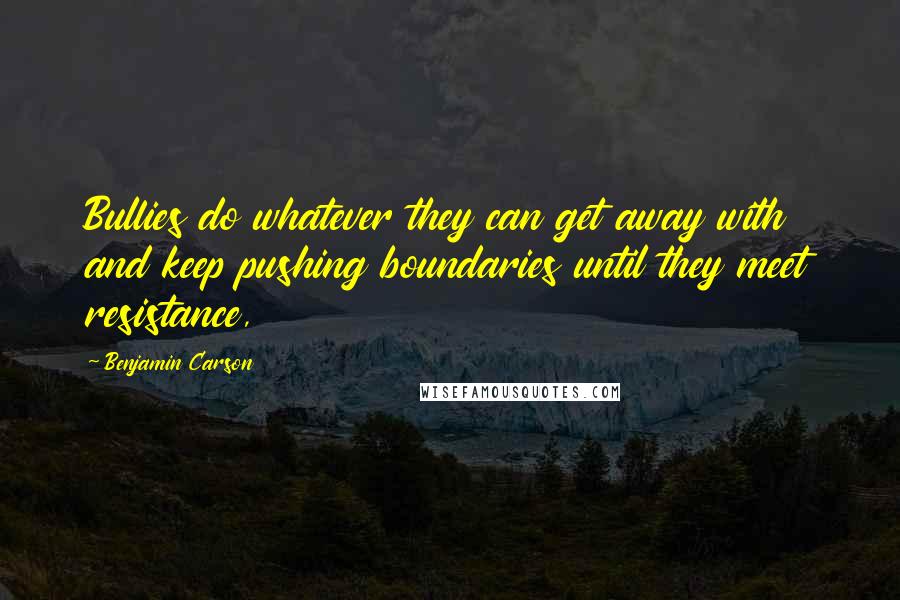 Benjamin Carson Quotes: Bullies do whatever they can get away with and keep pushing boundaries until they meet resistance,