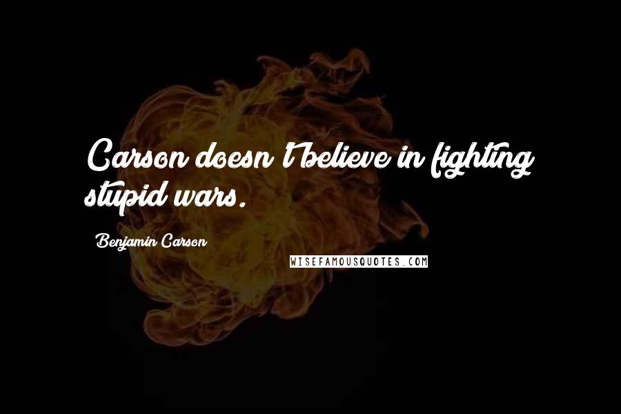 Benjamin Carson Quotes: Carson doesn't believe in fighting stupid wars.