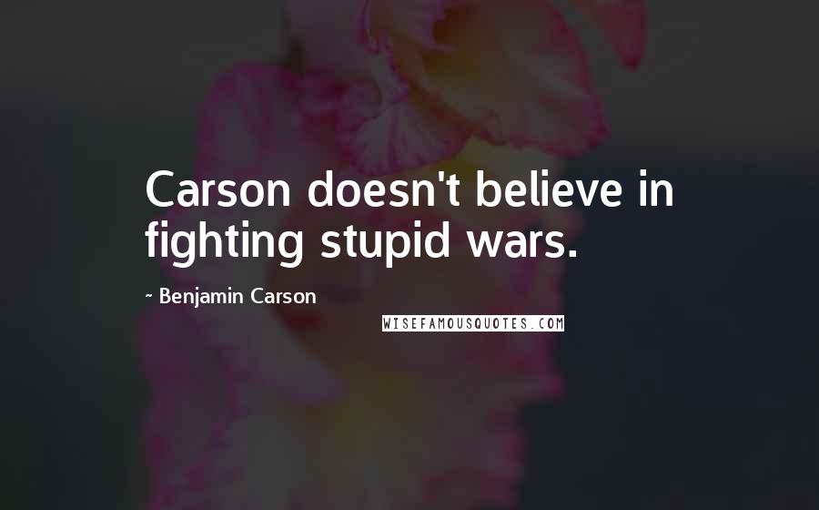 Benjamin Carson Quotes: Carson doesn't believe in fighting stupid wars.