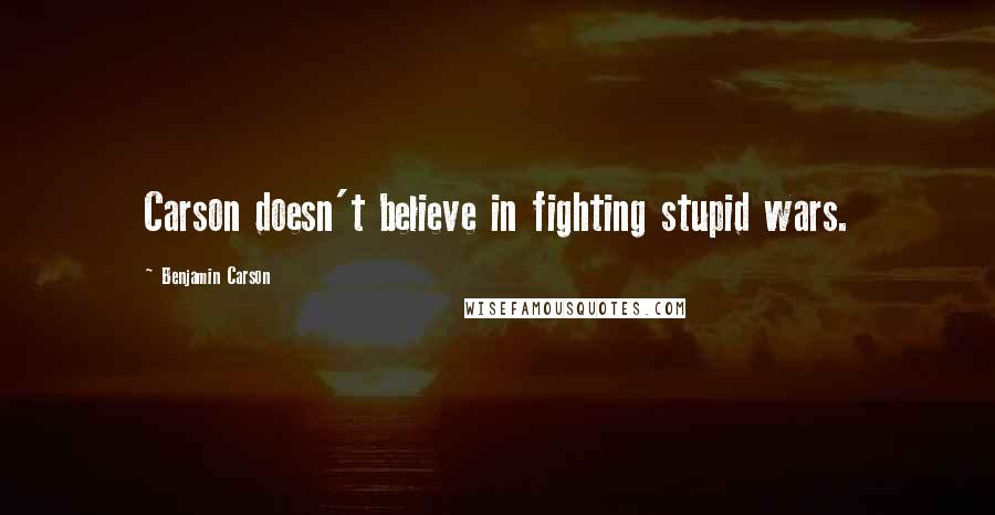 Benjamin Carson Quotes: Carson doesn't believe in fighting stupid wars.