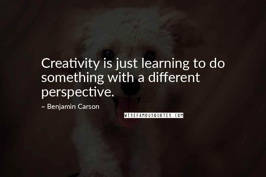 Benjamin Carson Quotes: Creativity is just learning to do something with a different perspective.