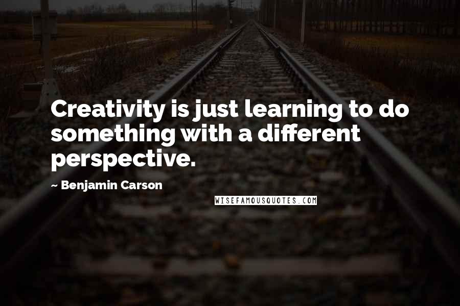 Benjamin Carson Quotes: Creativity is just learning to do something with a different perspective.