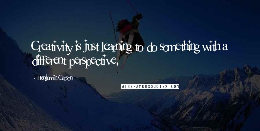 Benjamin Carson Quotes: Creativity is just learning to do something with a different perspective.