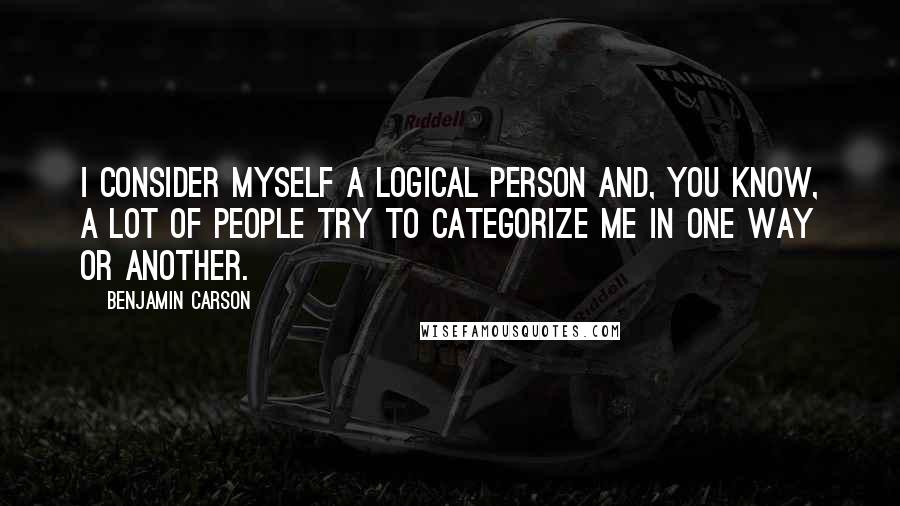 Benjamin Carson Quotes: I consider myself a logical person and, you know, a lot of people try to categorize me in one way or another.