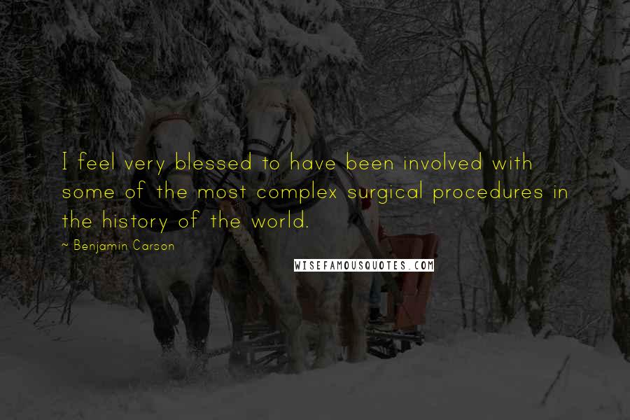 Benjamin Carson Quotes: I feel very blessed to have been involved with some of the most complex surgical procedures in the history of the world.