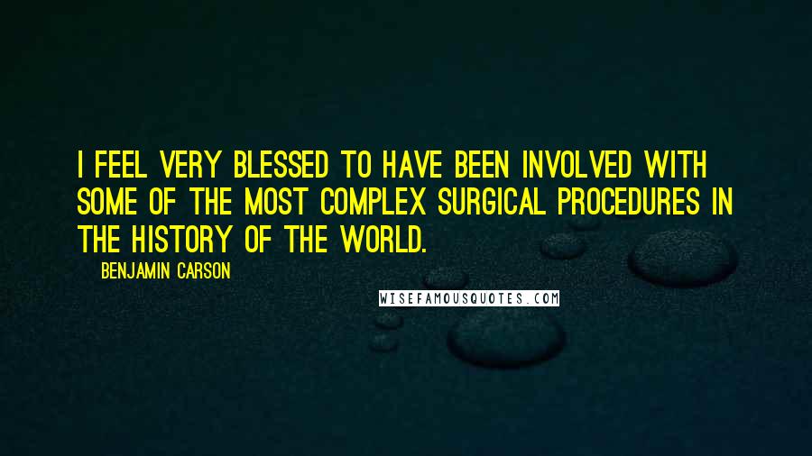 Benjamin Carson Quotes: I feel very blessed to have been involved with some of the most complex surgical procedures in the history of the world.