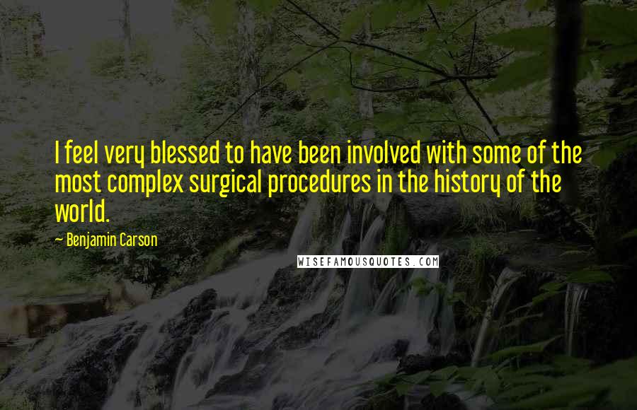 Benjamin Carson Quotes: I feel very blessed to have been involved with some of the most complex surgical procedures in the history of the world.