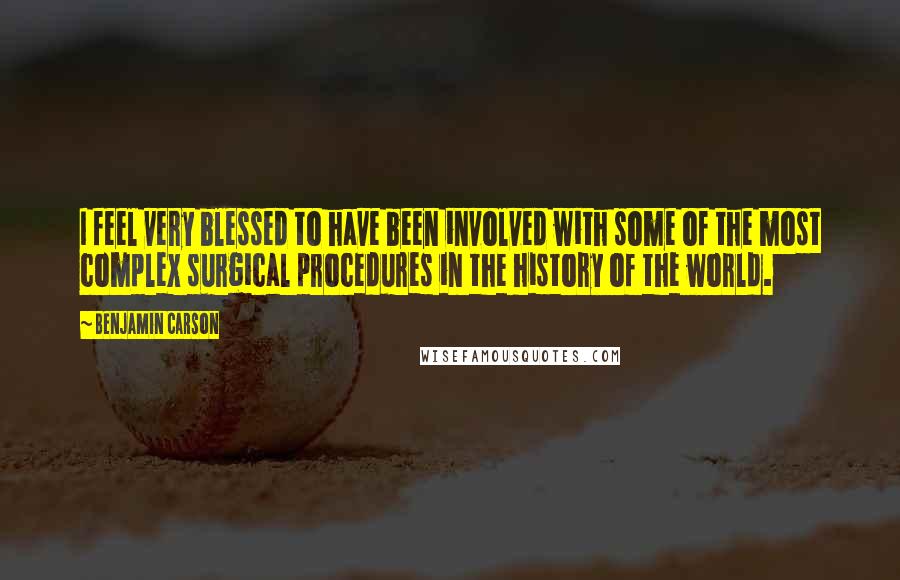 Benjamin Carson Quotes: I feel very blessed to have been involved with some of the most complex surgical procedures in the history of the world.