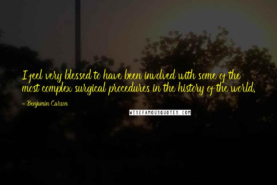 Benjamin Carson Quotes: I feel very blessed to have been involved with some of the most complex surgical procedures in the history of the world.