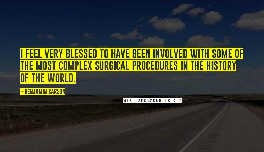 Benjamin Carson Quotes: I feel very blessed to have been involved with some of the most complex surgical procedures in the history of the world.