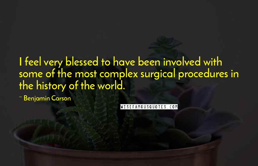 Benjamin Carson Quotes: I feel very blessed to have been involved with some of the most complex surgical procedures in the history of the world.