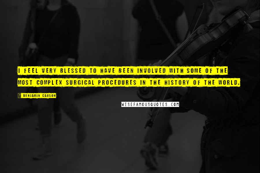 Benjamin Carson Quotes: I feel very blessed to have been involved with some of the most complex surgical procedures in the history of the world.