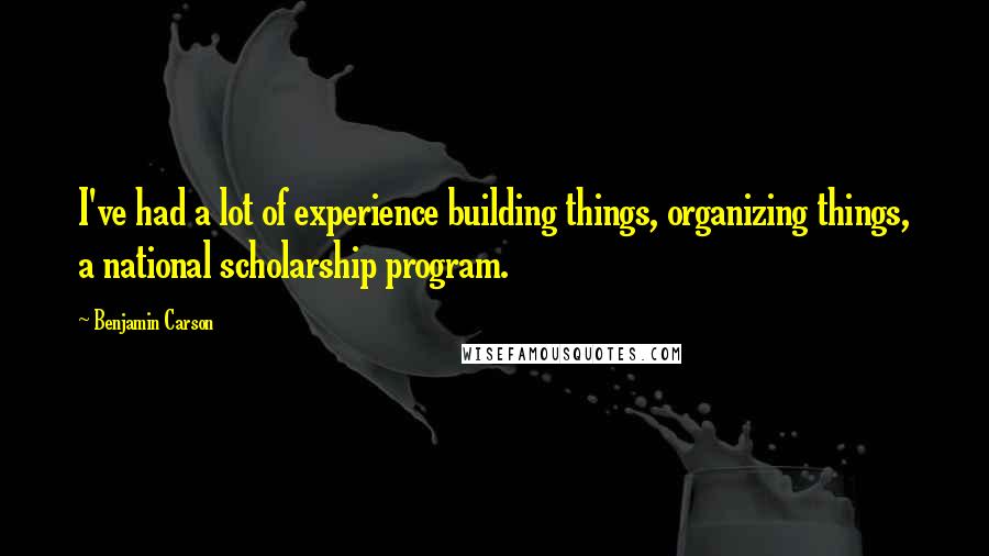 Benjamin Carson Quotes: I've had a lot of experience building things, organizing things, a national scholarship program.